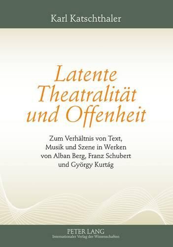 Cover image for Latente Theatralitaet Und Offenheit: Zum Verhaeltnis Von Text, Musik Und Szene in Werken Von Alban Berg, Franz Schubert Und Gyoergy Kurtag