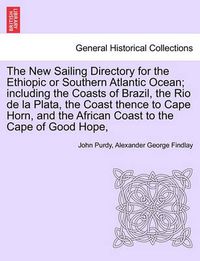 Cover image for The New Sailing Directory for the Ethiopic or Southern Atlantic Ocean; Including the Coasts of Brazil, the Rio de La Plata, the Coast Thence to Cape Horn, and the African Coast to the Cape of Good Hope,