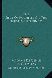 Cover image for The Siege of Rochelle Or, the Christian Heroine V3