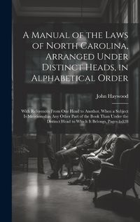 Cover image for A Manual of the Laws of North Carolina, Arranged Under Distinct Heads, in Alphabetical Order