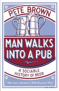 Cover image for Man Walks Into A Pub: A Sociable History of Beer (Fully Updated Second Edition)