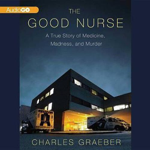 The Good Nurse Lib/E: A True Story of Medicine, Madness, and Murder