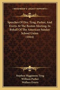 Cover image for Speeches of Drs. Tyng, Parker, and Everts at the Boston Meeting, in Behalf of the American Sunday School Union (1844)