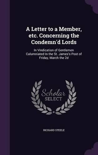 A Letter to a Member, Etc. Concerning the Condemn'd Lords: In Vindication of Gentlemen Calumniated in the St. James's Post of Friday, March the 2D