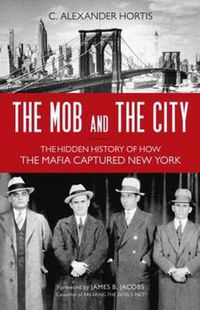 Cover image for The Mob and the City: The Hidden History of How the Mafia Captured New York