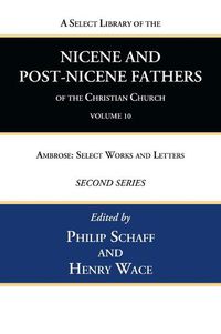 Cover image for A Select Library of the Nicene and Post-Nicene Fathers of the Christian Church, Second Series, Volume 10: Ambrose: Select Works and Letters