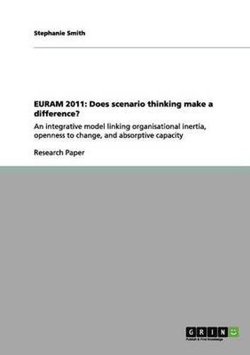 Cover image for Euram 2011: Does scenario thinking make a difference?: An integrative model linking organisational inertia, openness to change, and absorptive capacity