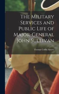 Cover image for The Military Services and Public Life of Major-General John Sullivan