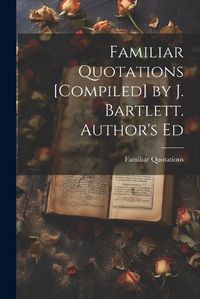 Cover image for Familiar Quotations [Compiled] by J. Bartlett. Author's Ed