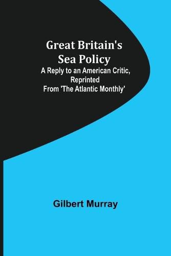 Great Britain's Sea Policy; A Reply to an American Critic, reprinted from 'The Atlantic Monthly