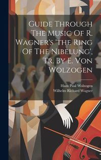 Cover image for Guide Through The Music Of R. Wagner's 'the Ring Of The Nibelung', Tr. By E. Von Wolzogen