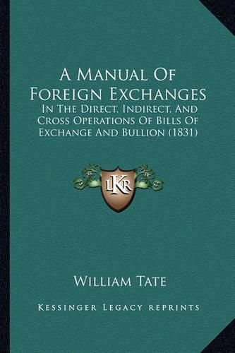 Cover image for A Manual of Foreign Exchanges: In the Direct, Indirect, and Cross Operations of Bills of Exchange and Bullion (1831)