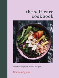 Cover image for The Self-Care Cookbook: Easy Healing Plant-Based Recipes