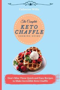 Cover image for The Complete Keto Chaffle Cooking Guide: Don't Miss These Quick and Easy Recipes to Make Incredible Keto Chaffle
