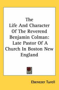 Cover image for The Life and Character of the Reverend Benjamin Colman: Late Pastor of a Church in Boston New England