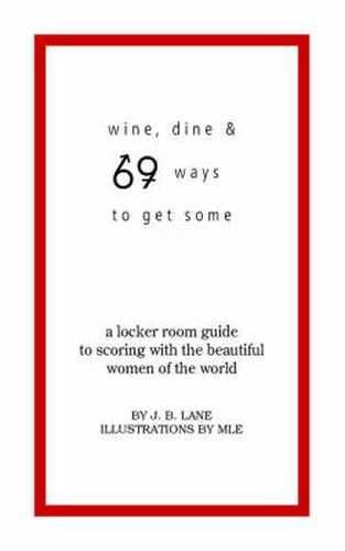 Cover image for Wine, Dine, and 69 Ways to Get Some: A Locker Room Guide to Scoring with the Beautiful Women of the World