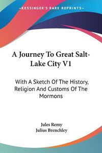 Cover image for A Journey to Great Salt-Lake City V1: With a Sketch of the History, Religion and Customs of the Mormons