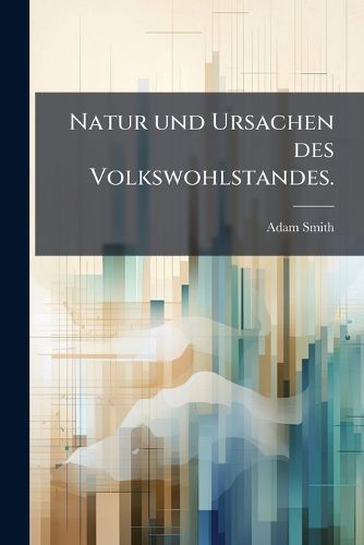 Cover image for Natur Und Ursachen Des Volkswohlstandes, Volume 1...