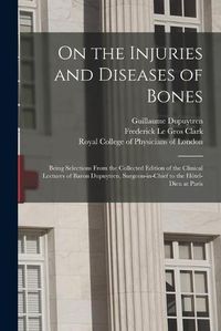 Cover image for On the Injuries and Diseases of Bones: Being Selections From the Collected Edition of the Clinical Lectures of Baron Dupuytren, Surgeon-in-chief to the Hotel-Dieu at Paris