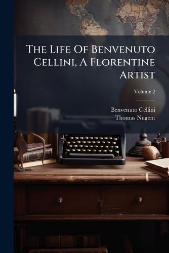 Cover image for The Life of Benvenuto Cellini, a Florentine Artist: In 2 Vols, Volume 2