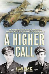 Cover image for A Higher Call: An Incredible True Story of Combat and Chivalry in the War Torn Skies of World War II