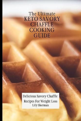 Cover image for The Ultimate KETO Savory Chaffle Cooking Guide: Delicious Savory Chaffles Recipes For Weight Loss