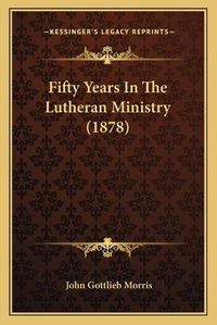 Cover image for Fifty Years in the Lutheran Ministry (1878) Fifty Years in the Lutheran Ministry (1878)