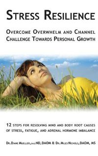 Cover image for Stress Resilience: Overcome Overwhelm and Channel Challenge Towards Personal Growth: 12 steps for resolving mind and body root causes of stress, fatigue, & adrenal hormone imbalance