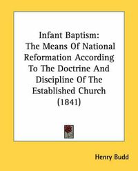 Cover image for Infant Baptism: The Means of National Reformation According to the Doctrine and Discipline of the Established Church (1841)