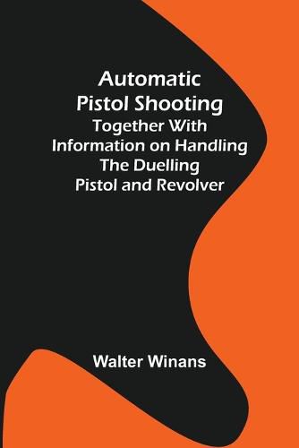Cover image for Automatic Pistol Shooting; Together with Information on Handling the Duelling Pistol and Revolver