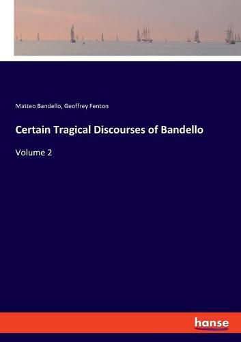 Certain Tragical Discourses of Bandello: Volume 2