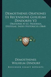 Cover image for Demosthenis Orationes Ex Recensione Guilielmi Dindorfii V3: Orationes 41-61, Prooemia, Epistolae, Index Historicus (1864)