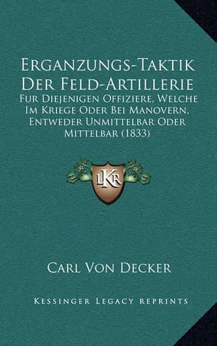 Erganzungs-Taktik Der Feld-Artillerie: Fur Diejenigen Offiziere, Welche Im Kriege Oder Bei Manovern, Entweder Unmittelbar Oder Mittelbar (1833)