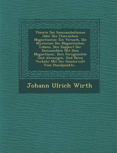 Cover image for Theorie Des Somnambulismus Oder Des Thierischen Magnetismus: Ein Versuch, Die Mysterien Des Magnetischen Lebens, Den Rapport Der Somnamb Len Mit Dem Magnetiseur, Ihre Ferngesichte Und Ahnungen, Und Ihren Verkehr Mit Der Geisterwelt Vom Standpunkte...