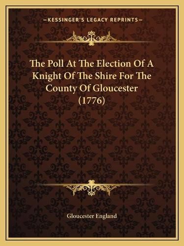 Cover image for The Poll at the Election of a Knight of the Shire for the County of Gloucester (1776)