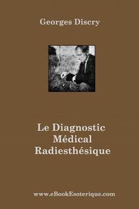 Cover image for Le Diagnostic Medical Radiesthesique: Methode de recherche entierement nouvelle et destinee aux medecins et auxiliaires radiesthesistes