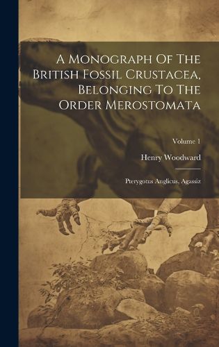 Cover image for A Monograph Of The British Fossil Crustacea, Belonging To The Order Merostomata