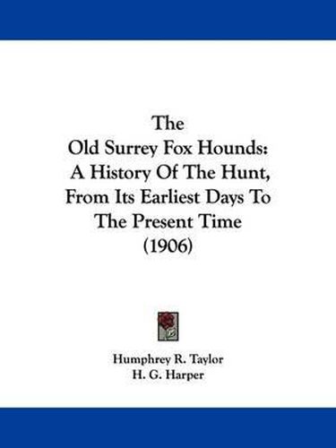 Cover image for The Old Surrey Fox Hounds: A History of the Hunt, from Its Earliest Days to the Present Time (1906)