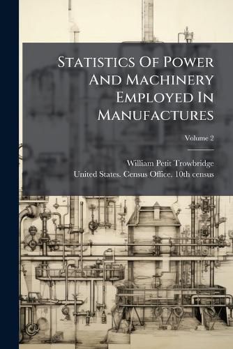Cover image for Statistics Of Power And Machinery Employed In Manufactures; Volume 2