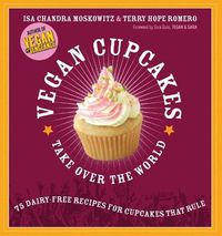 Cover image for Vegan Cupcakes Take Over the World: 75 Dairy-Free Recipes for Cupcakes that Rule