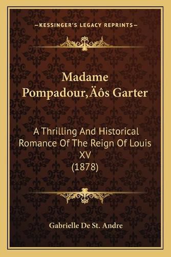 Cover image for Madame Pompadouracentsa -A Centss Garter: A Thrilling and Historical Romance of the Reign of Louis XV (1878)