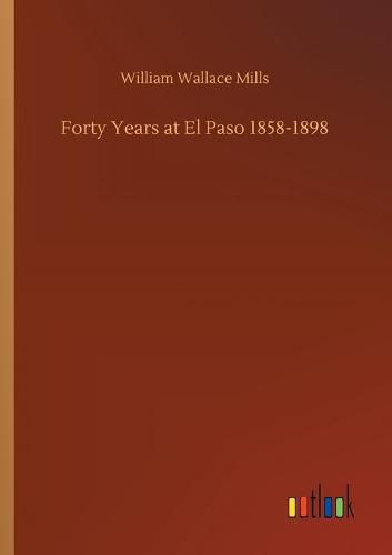 Cover image for Forty Years at El Paso 1858-1898