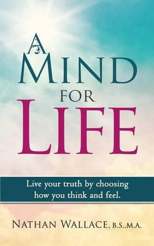 Cover image for A Mind for Life: Live Your Truth by Choosing How You Think and Feel.