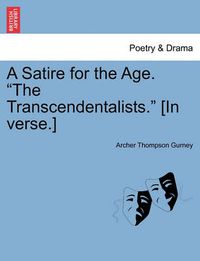 Cover image for A Satire for the Age. the Transcendentalists. [in Verse.]