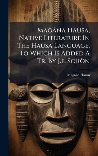 Cover image for Magana Hausa, Native Literature In The Hausa Language. To Which Is Added A Tr. By J.f. Schoen