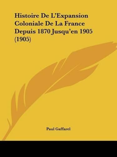 Histoire de L'Expansion Coloniale de La France Depuis 1870 Jusqu'en 1905 (1905)