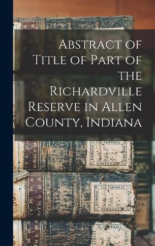 Cover image for Abstract of Title of Part of the Richardville Reserve in Allen County, Indiana