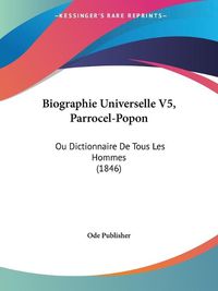 Cover image for Biographie Universelle V5, Parrocel-Popon: Ou Dictionnaire de Tous Les Hommes (1846)