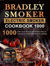 Cover image for Bradley Smoker Electric Smoker Cookbook 1000: 1000 Days Tasty Recipes and Step-by-Step Techniques to Smoke Just About Everything