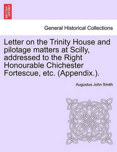 Cover image for Letter on the Trinity House and Pilotage Matters at Scilly, Addressed to the Right Honourable Chichester Fortescue, Etc. (Appendix.).